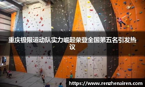 重庆极限运动队实力崛起荣登全国第五名引发热议