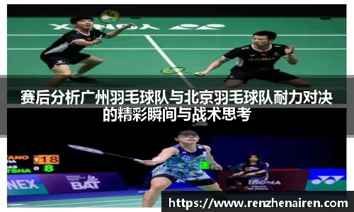 赛后分析广州羽毛球队与北京羽毛球队耐力对决的精彩瞬间与战术思考