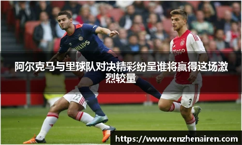 阿尔克马与里球队对决精彩纷呈谁将赢得这场激烈较量
