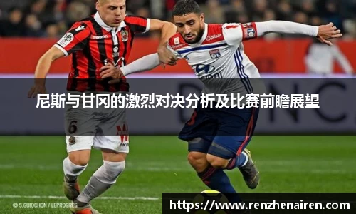 尼斯与甘冈的激烈对决分析及比赛前瞻展望