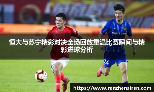 恒大与苏宁精彩对决全场回放重温比赛瞬间与精彩进球分析