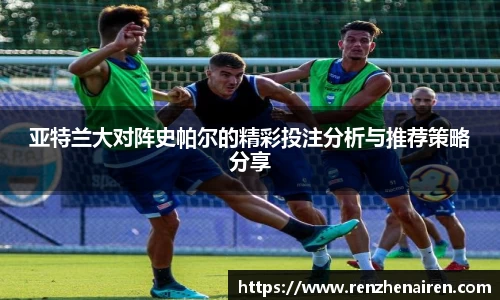 亚特兰大对阵史帕尔的精彩投注分析与推荐策略分享