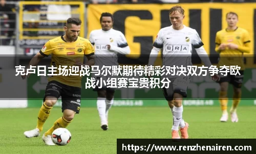 克卢日主场迎战马尔默期待精彩对决双方争夺欧战小组赛宝贵积分